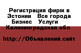 Регистрация фирм в Эстонии - Все города Бизнес » Услуги   . Калининградская обл.